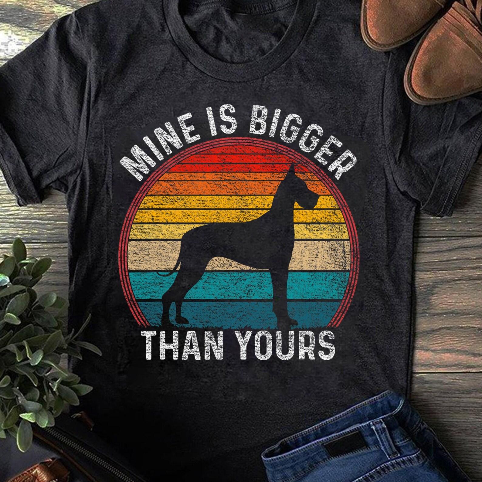 Mine Is Bigger Than Yours Funny Great Vintage Dane Dog Great Dane - Gift for Dog Lovers - Funny Dog - Vintage Shirt - Father s Day Gift S