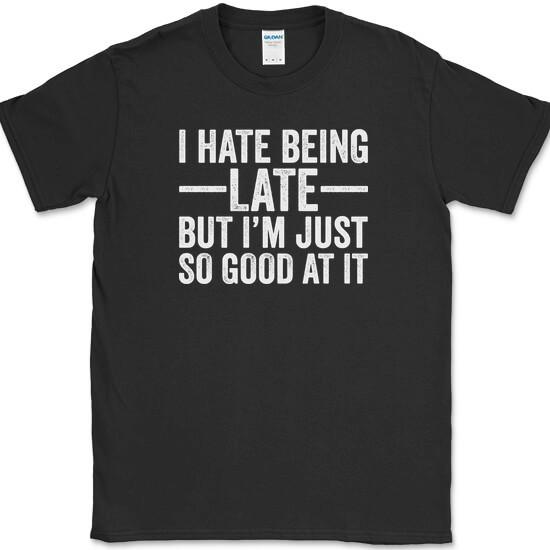 I Hate Being Late But I'm Just So Good At It T-Shirt Funny Novelty Humor Tee