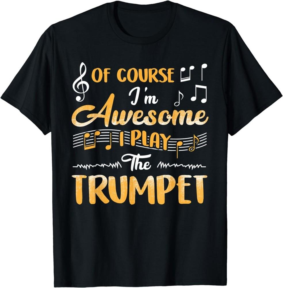 

Of Course I m Awesome I Play The Trumpet Tee Shirt Gift Unisex T-Shirt 4XL