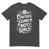 Control Guns Not Girls Unisexs Rights Choices Saying TShirt