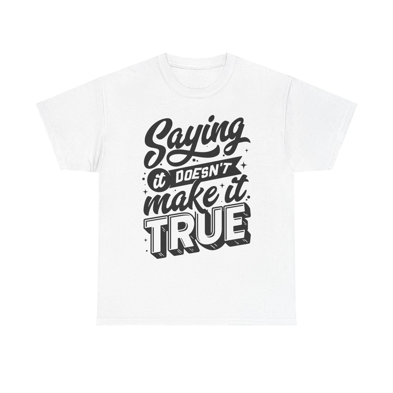 Saying It Doesn t Make It True Unisex Tee Graphic Tee Statement Shirt 4XL