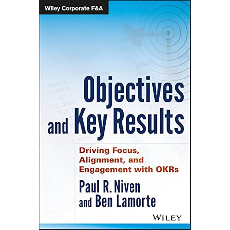 Objectives and Key Results: Driving Focus, Alignment, and Engagement with OKRs (Wiley Corporate F&A)