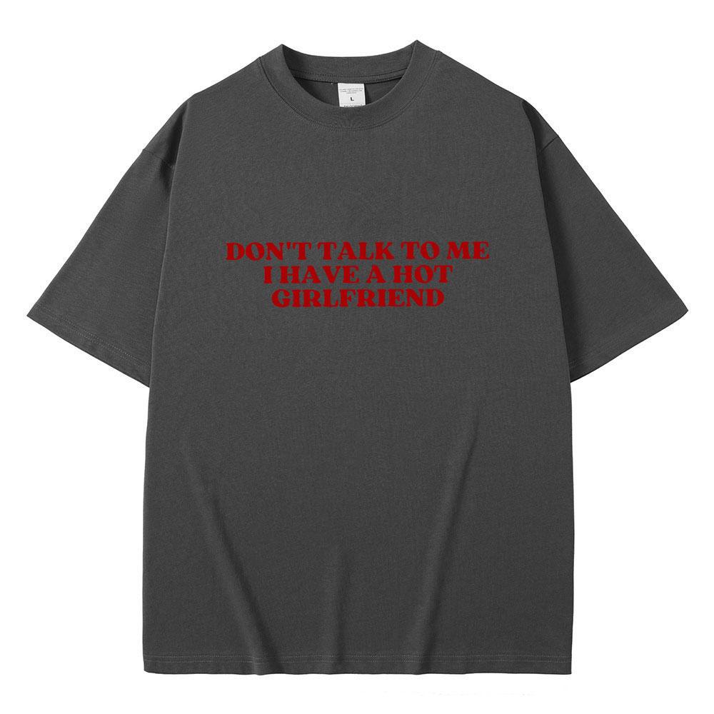 Dont Talk To Me I Have A Hot Girlfriend Text Funny Meme Graphic T Shirts Men Women Casual Cotton Tshirts Oversized Tee Shirt