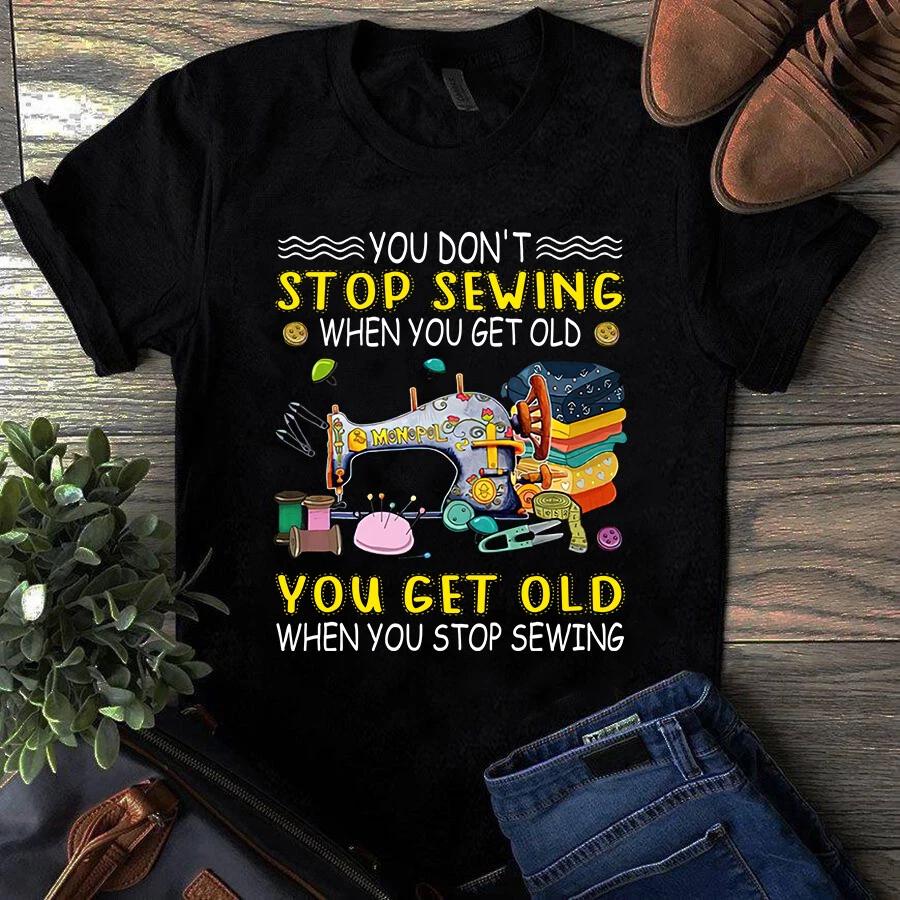 You Don t Stop Sewing When You Get Old Sewing Quilting Men s and Women s T-shirts S