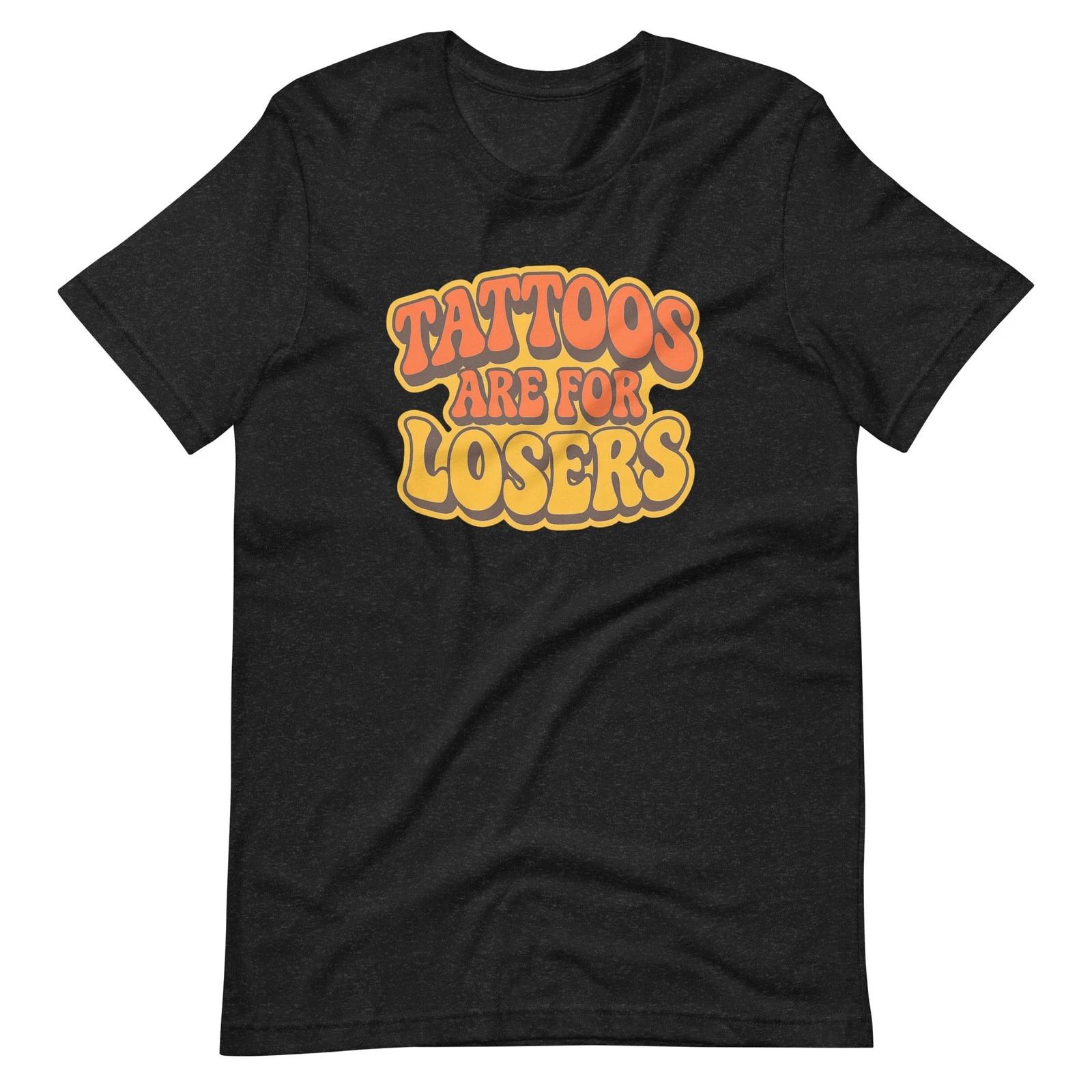 Tattoos Are for Losers T-shirt | Funny Tattoo Lover Tee Sarcastic Inked Meme Top S