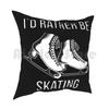 Id Rather Be Skating Pillow Case Printed Home Soft Throw Pillow Ice Skating Ice Skater Ice Skaters Figure Skating