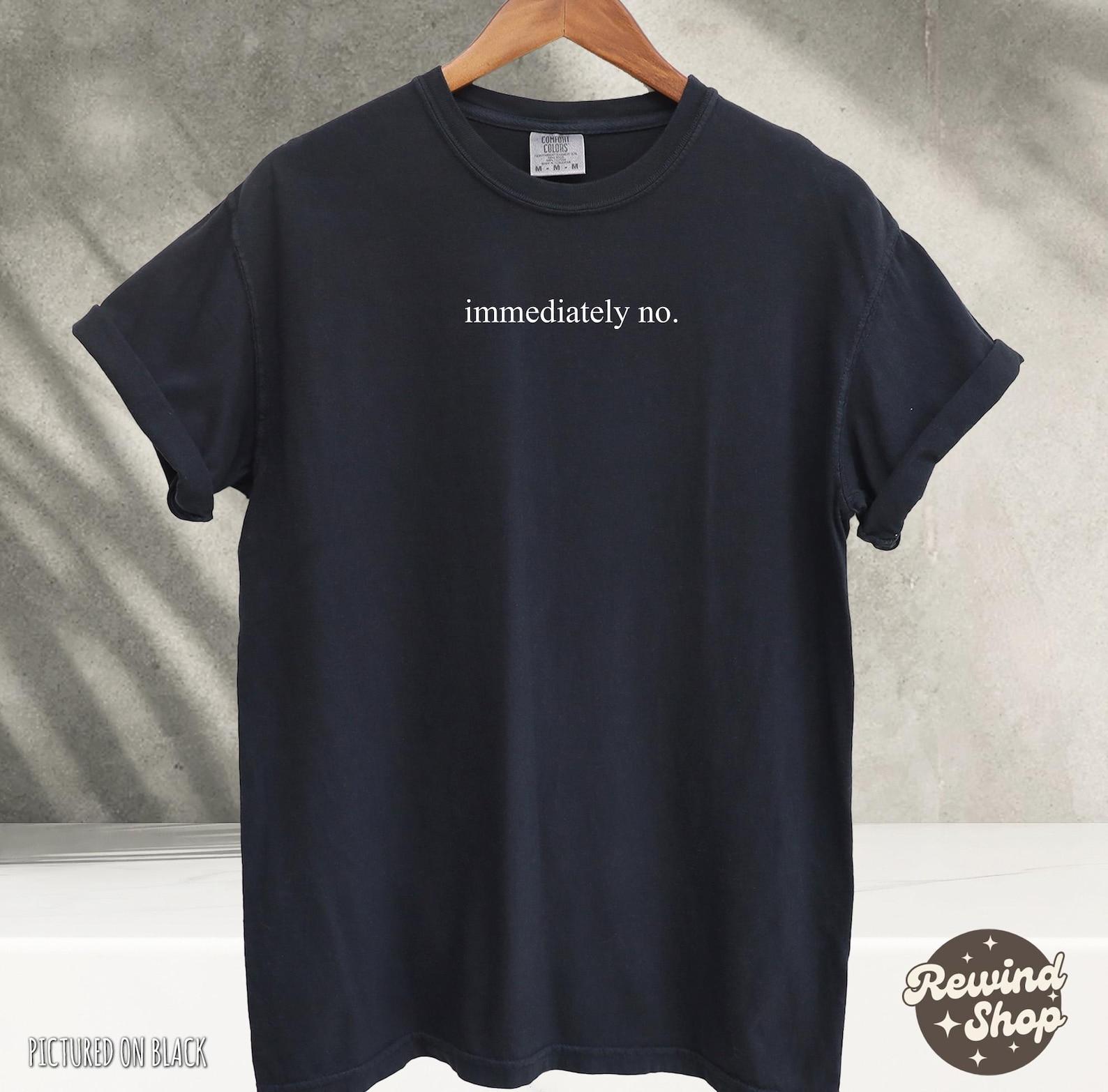 Sarcastic Immediately No Shirt, Funny Shirts, Comfort Colors® Shirts, Sarcastic Shirt, Funny Statement Shirt, Sarcasm Shirt for Women 2XL