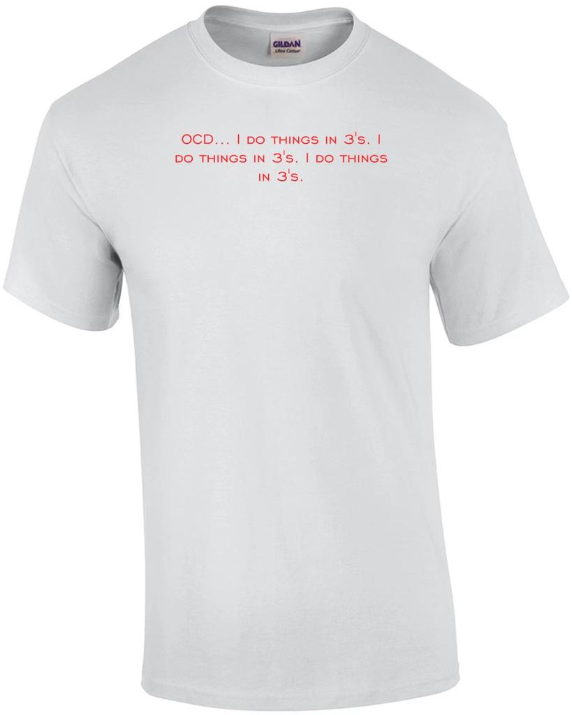 OCD... I do things in 3's. I do things in 3's. I do things in 3's. Shirt