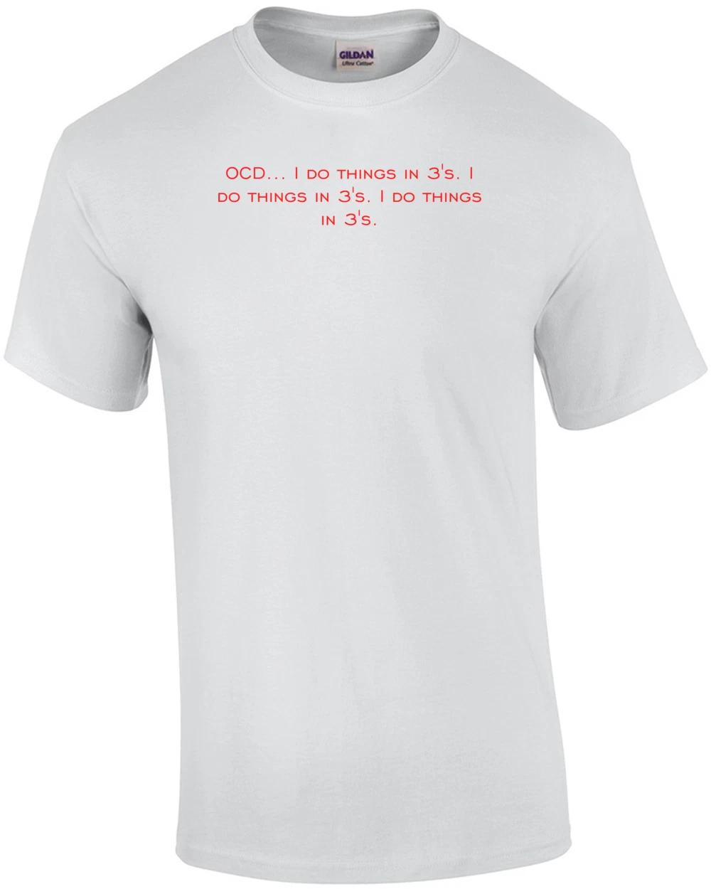 OCD... I do things in 3 s. I do things in 3 s. I do things in 3 s. Shirt 4XL
