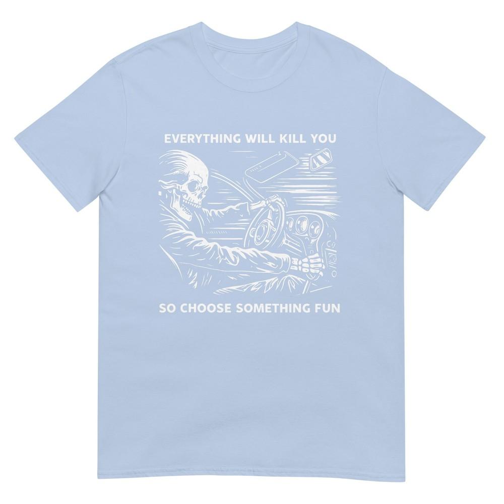 Everything Will Kill You So Choose Something Fun Skeleton TShirt S