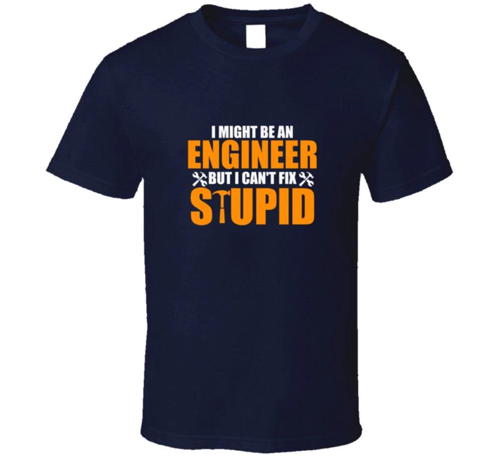 I Might Be An Engineer But I Cant Fix Stupid Funny Gift T Shirt 4XL