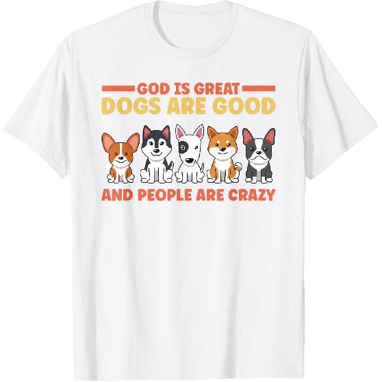 God Is Great Dogs Are Good And People Are Crazy T-Shirt
