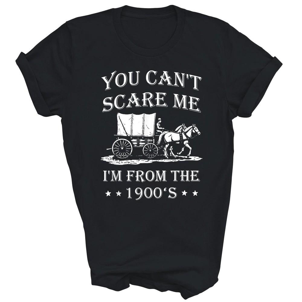 

You Can t Scare Me I m From The 1900 s Unisex Shirt Gift 4XL