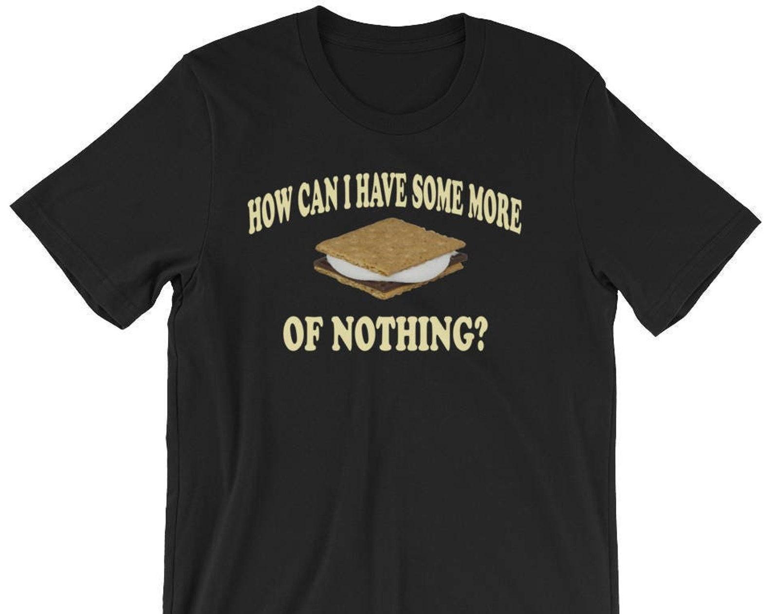 How Can I Have Some More Of Nothing? Unisex T-Shirt - Smores XL