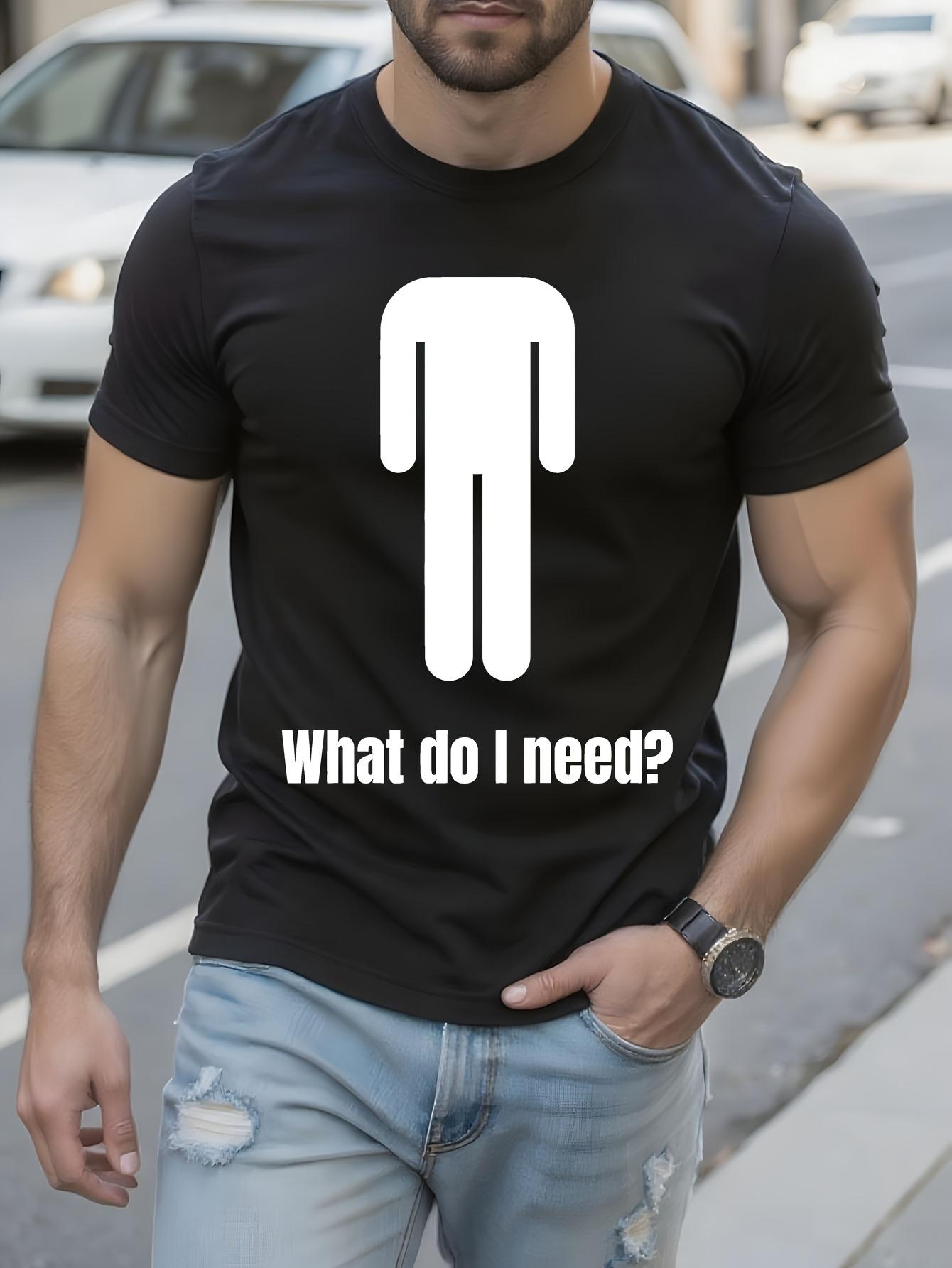 Funny What Do I Need? Sarcastic Graphic Tee - Bold White ... XXL