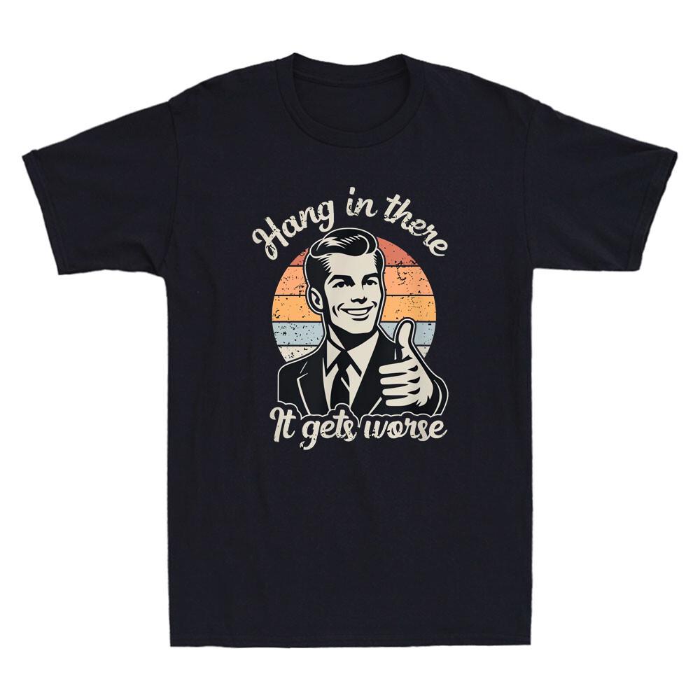 Hang in There It Gets Worse Funny Gentleman Sarcastic Humor Saying Mens Graphic Tshirts Funny Shirt Offensive Tee Cotton Tops