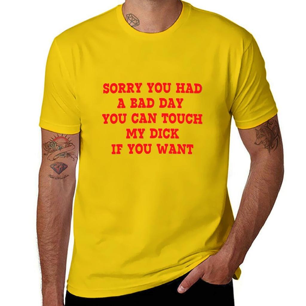Sorry You Had A Bad Day You Can Touch My Dick If You Want T-Shirt Plus Sizes Oversizeds Cute Tops T Shirt for Men