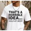 European Sizes Horrible Idea Beer Funny Humor Funny T Shirts Men White Classic Casual T-shirt, Street Style