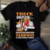 Men's and Women's T-shirts Truck Driver Who Else Will Bring Your Tampons To Your Favorite Market