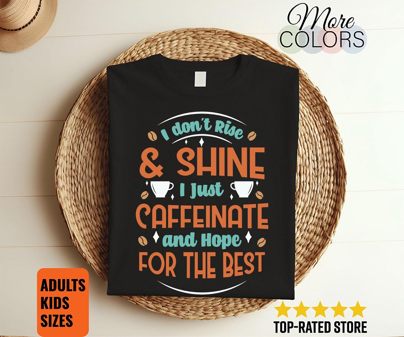 I Don t Rise And Shine I Caffeinate And Hope For The Best Cute T-Shirt, Funny Coffee Lover Gifts, Owner Present, Christmas Mom Mother s Day, 130