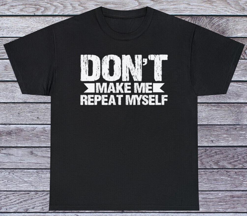 Don t Make Me Repeat Myself T Shirt Sarcastic Humor Tee Graphic Novelty Funny S