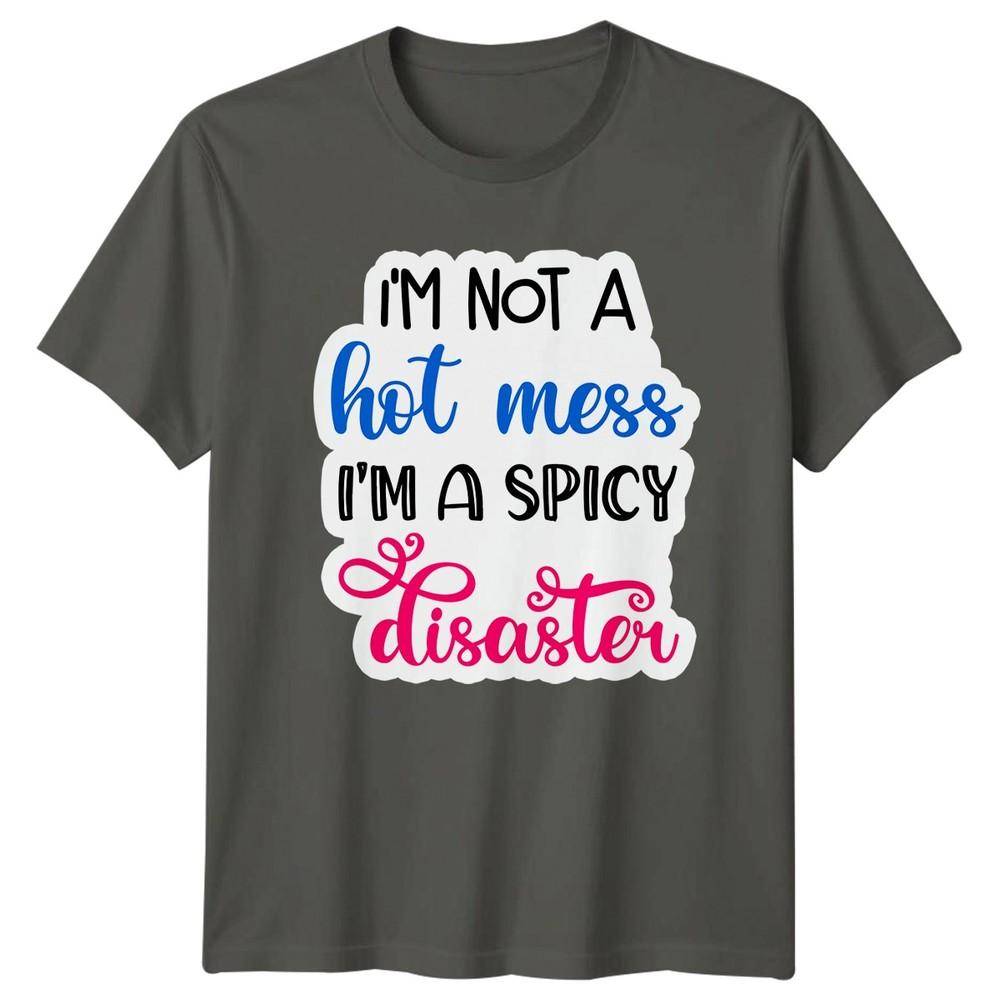 Im Not A Hot Mess Im A Spicy Disaster Funny Quotes Humor Unisex Graphic Tee S