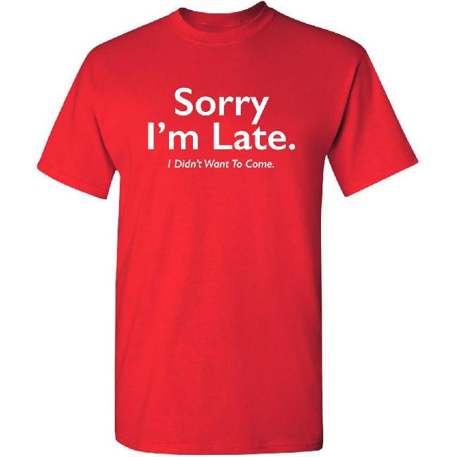 Sorry I’m Late I Didn’t Want to Come Funny T-Shirt | Meme Humor Graphic Tee Gift Idea | Novelty T Shirts for Birthday Parties