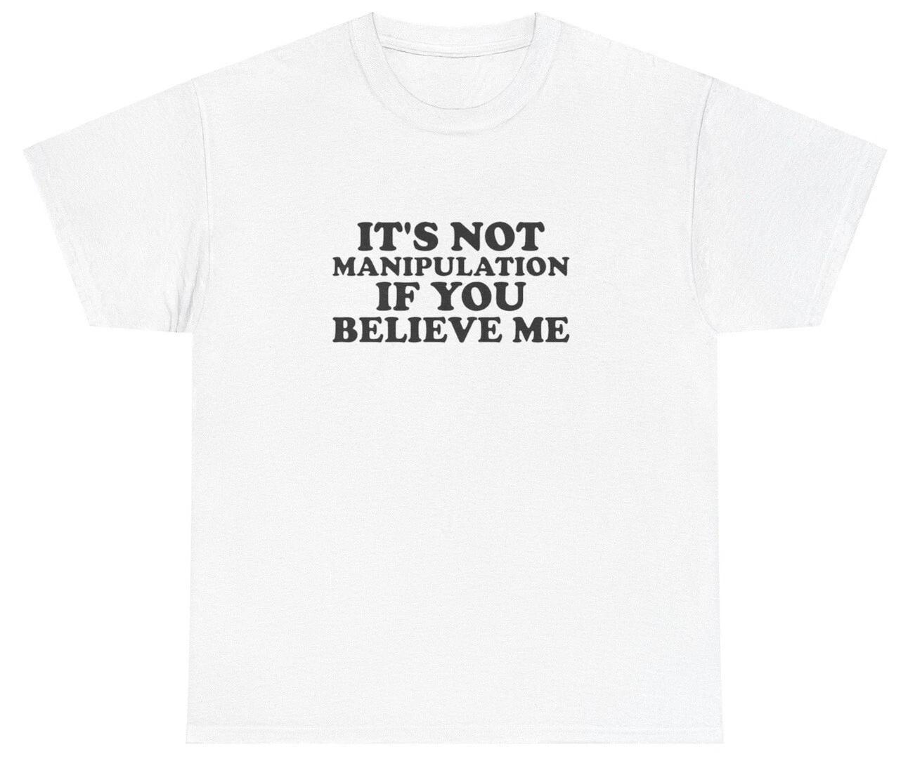 It s Not Manipulation If You Believe Me T Shirt Funny Sarcastic Ironic Y2K Tee S