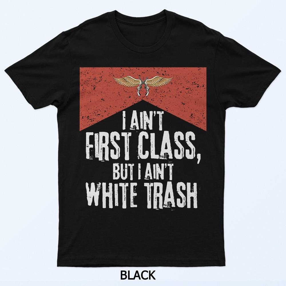 

I Ain t First Class But I Ain t White Trash T-Shirt 3XL