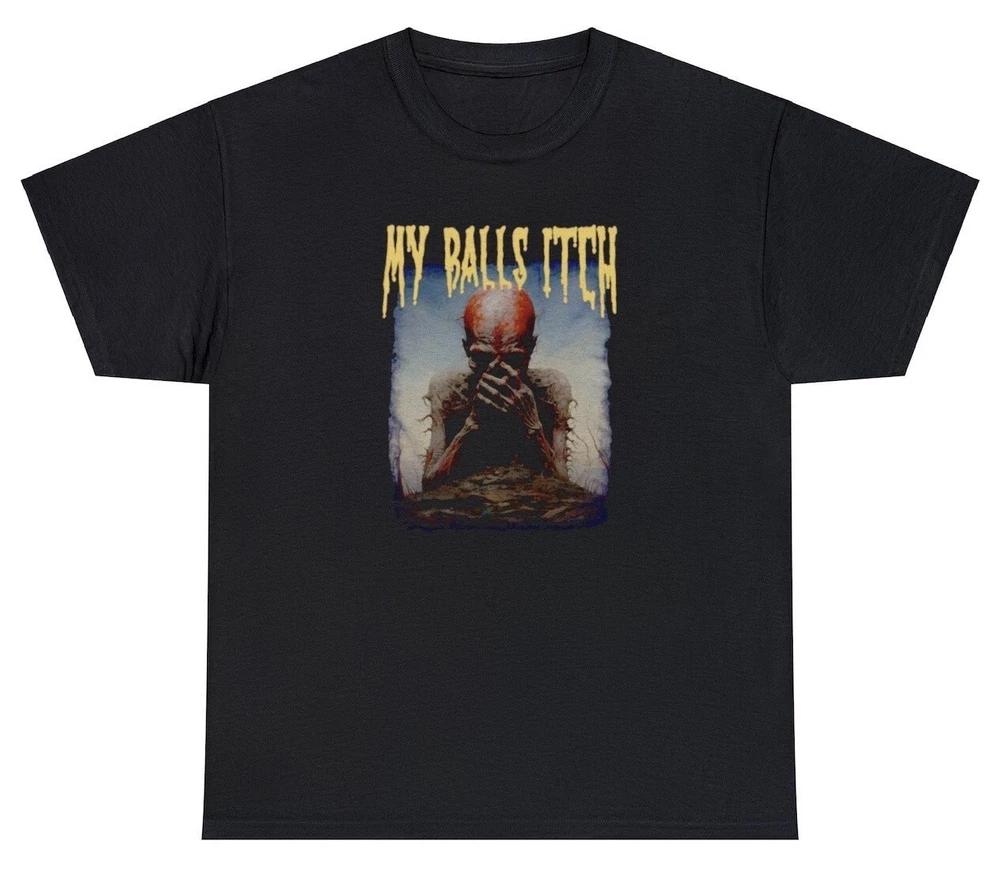My Balls Itch T Shirt Metal Offensive Inappropriate Meme Sarcastic Ironic Tee S