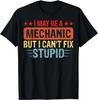 I May Be a Mechanic But I Can't Fix Stupid Unisex T-Shirt Q7485