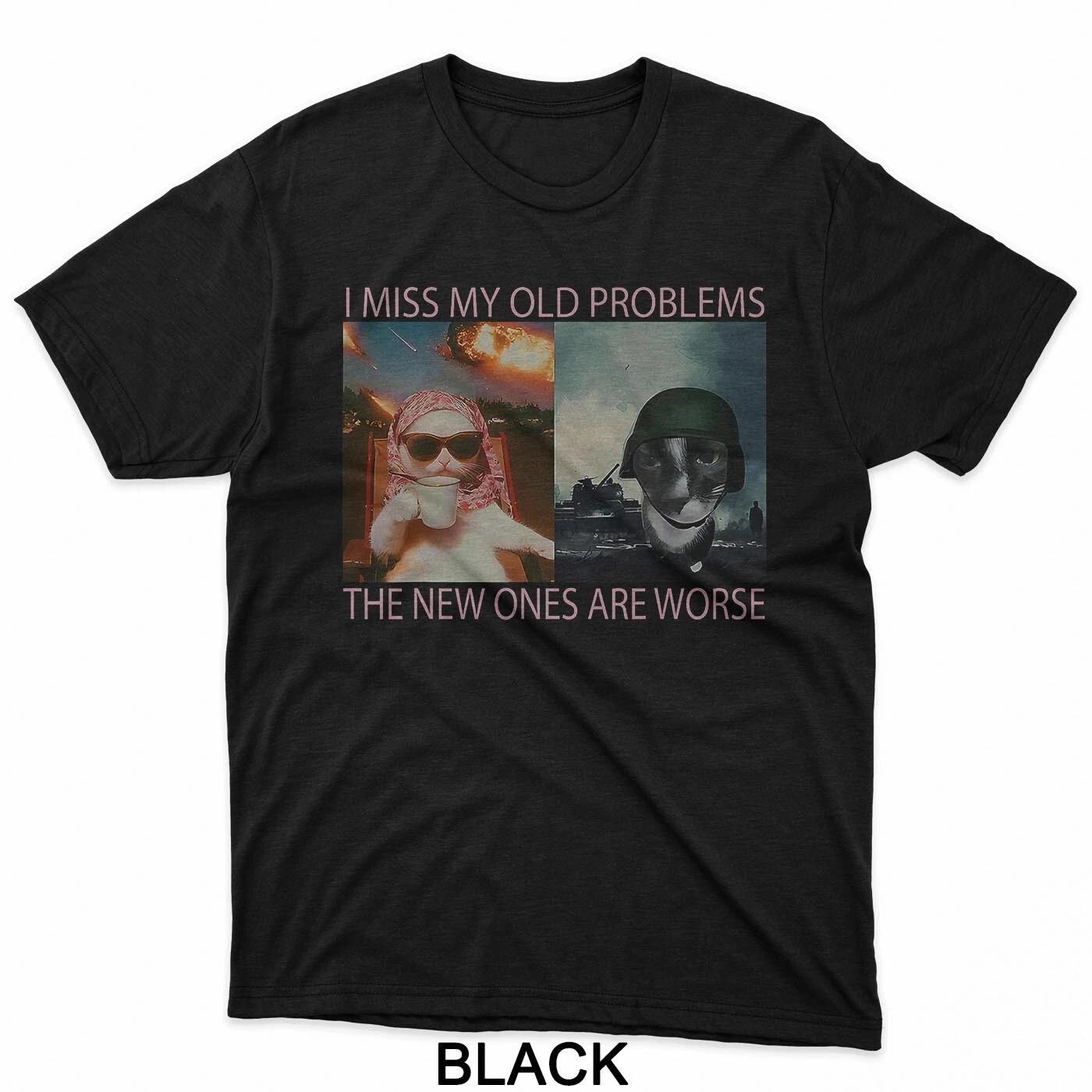 

I Miss My Old Problems The New Ones Are Worse Funny Cat Meme T-Shirt S