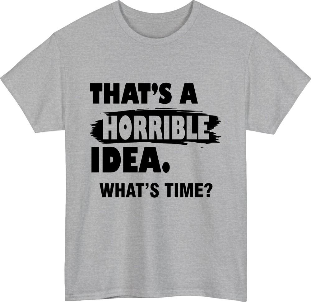 Thats A Horrible Idea whats time TShirt Funny Party Meme Gift Tee Top