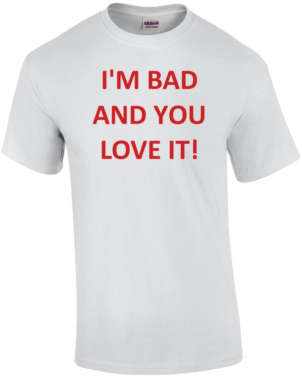 I M BAD AND YOU LOVE IT! Shirt S