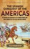 Knyga The Spanish Conquest of the Americas : An Enthralling Overview of the Conquistadors and Their Conquests of the Aztec and Inca Empires