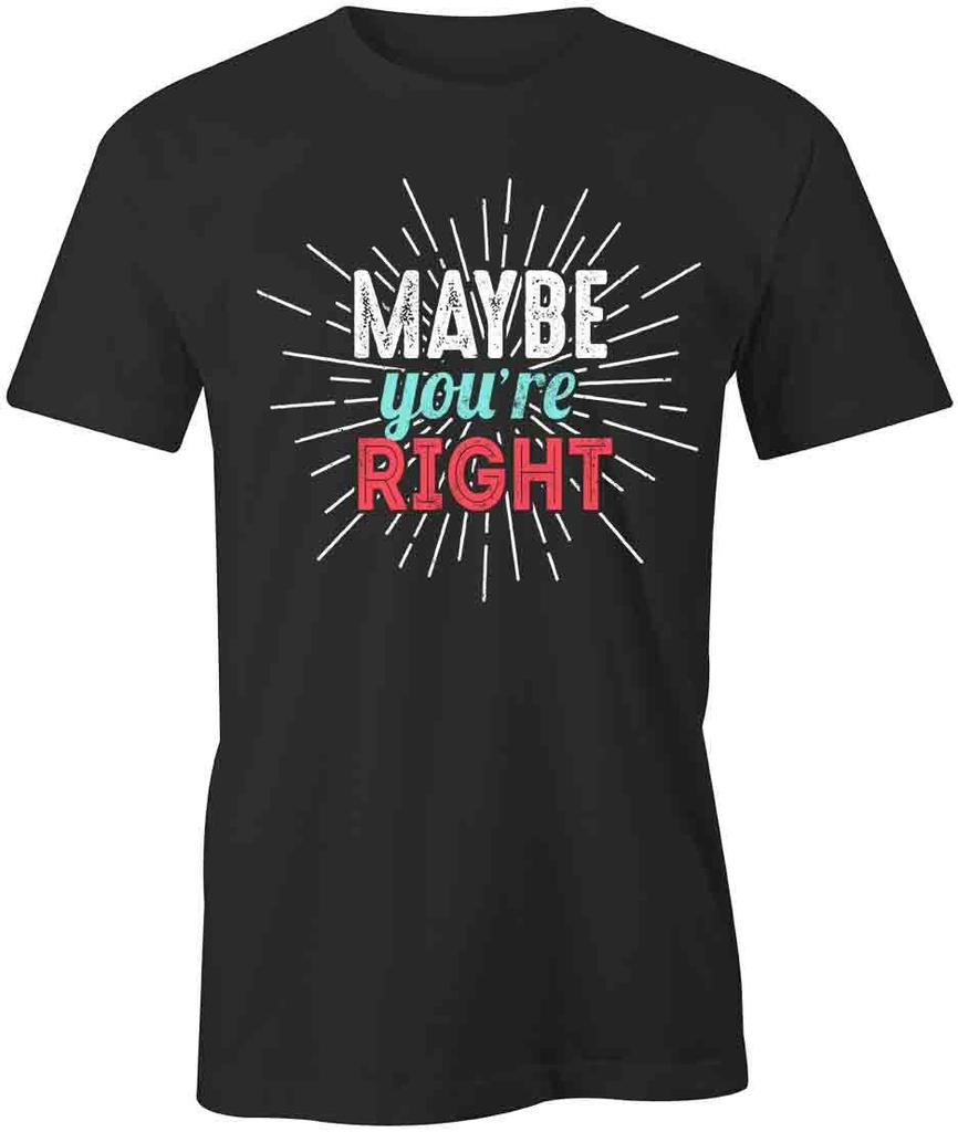 Maybe You're Right TShirt Tee Short-Sleeved Cotton CLOTHING FUNNY HUMOR S1BCA734
