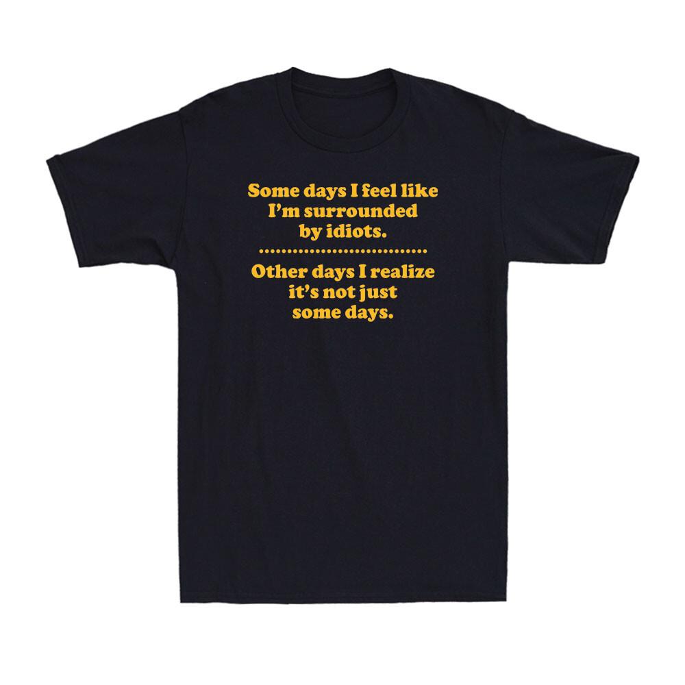 Some Days I m Surrounded By Idiots Funny Offensive Saying Novelty Men s T-Shirt XXXL