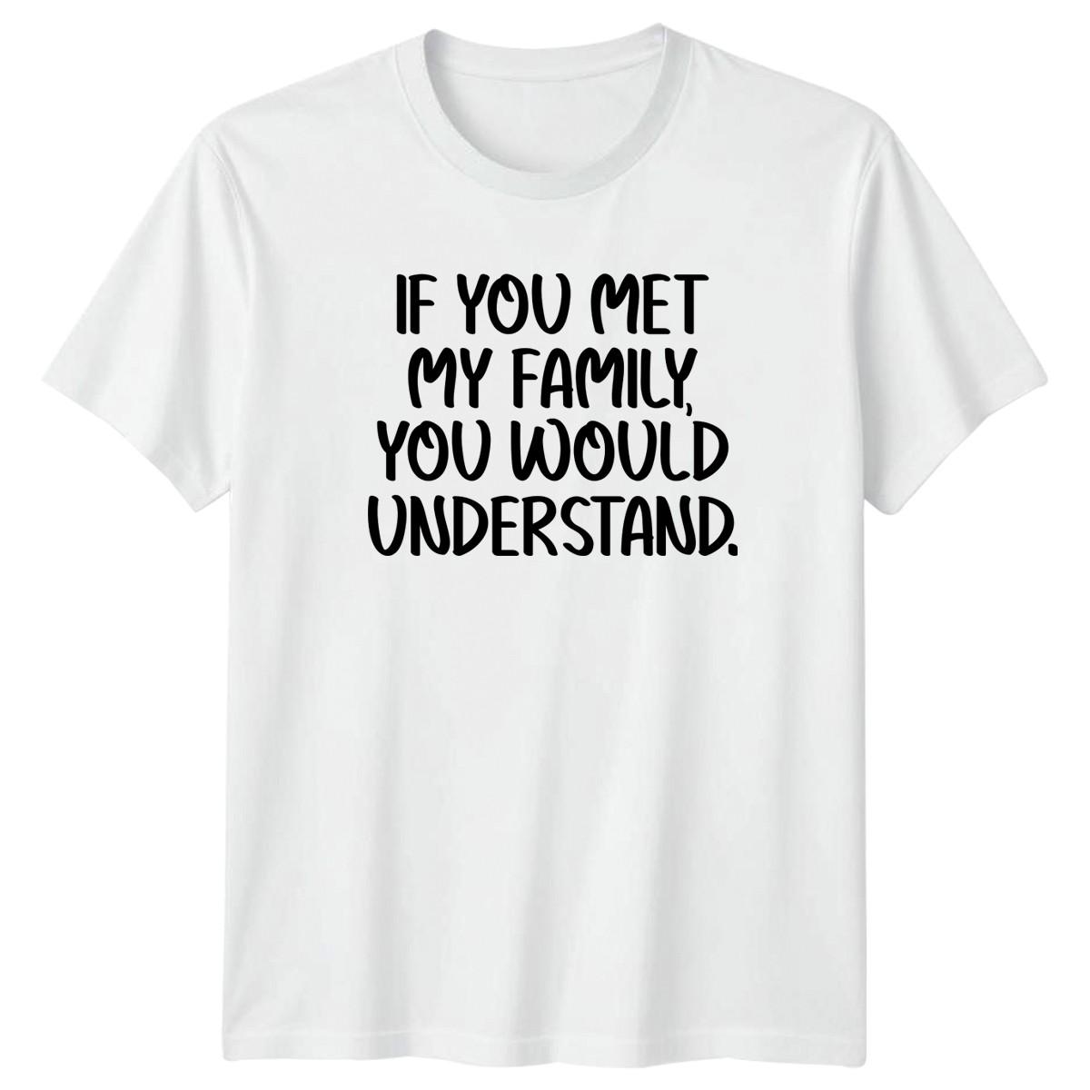 If You Met My Family You T-Shirt Sarcastic Funny Family Birthday Gift XXXXL