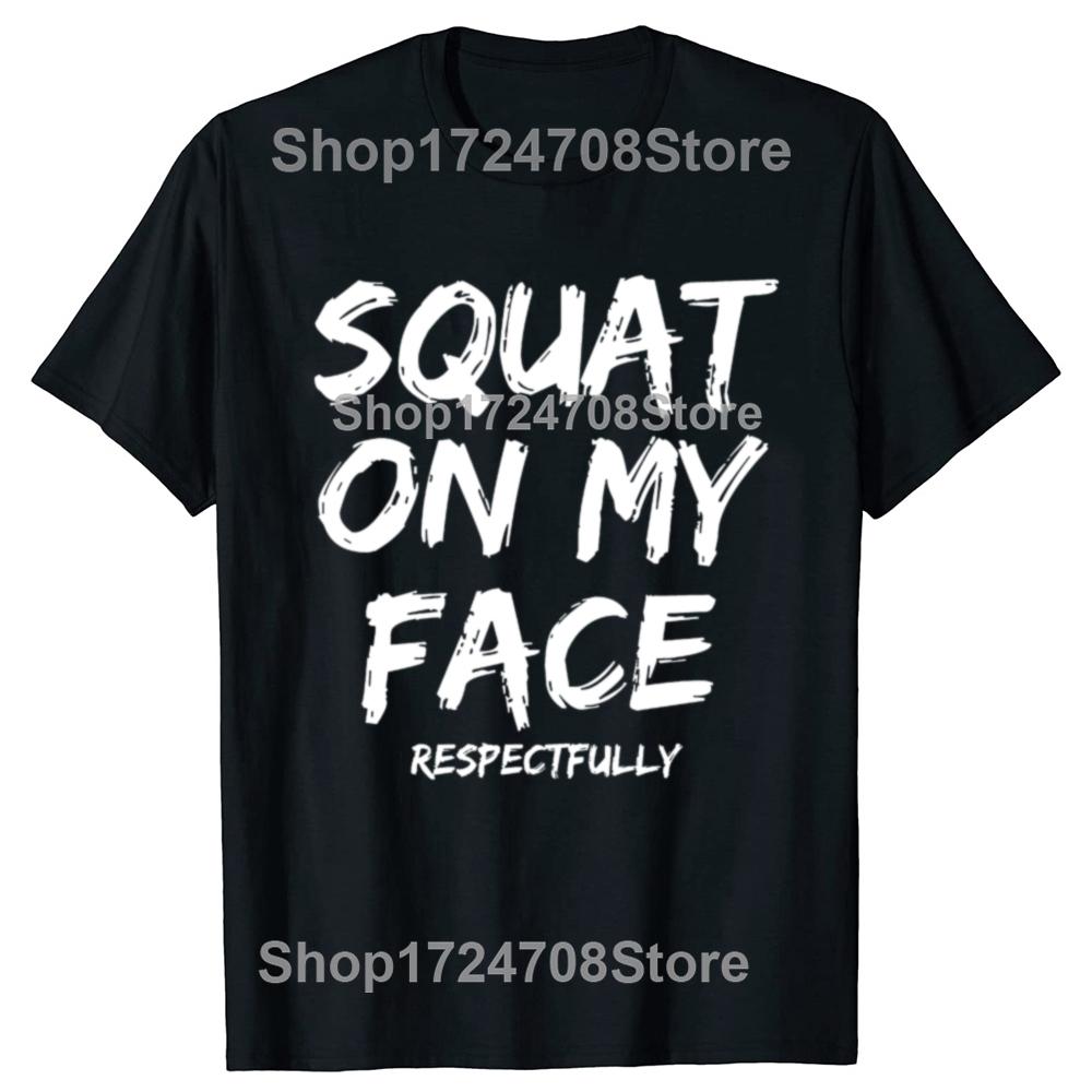 Squat On My Face Respectfully Funny Quote Graphic T-shirts Men Women's Fashion Casual Tshirt 100% Cotton Loose Oversized T Shirt