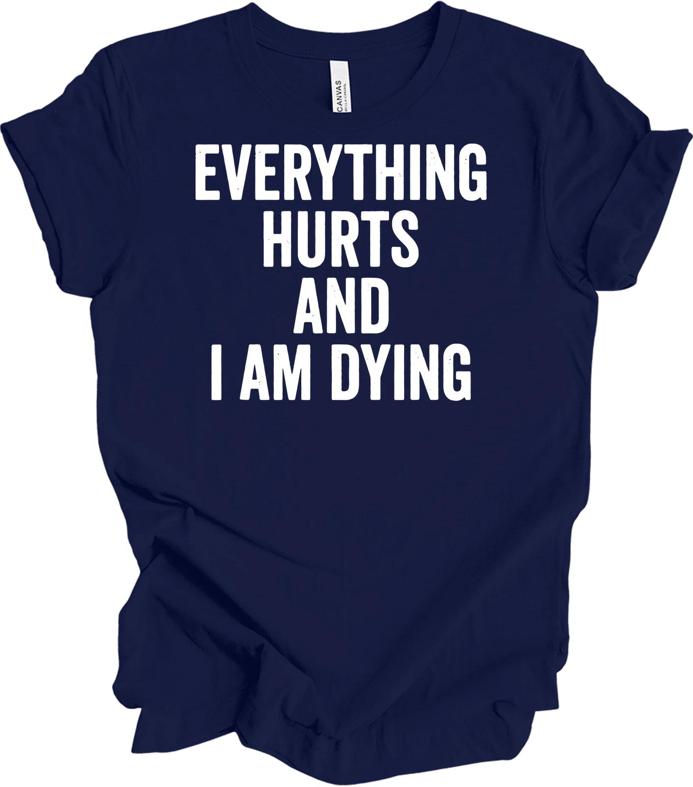 Everything Hurts and I m Dying Funny T shirt, Dark Humor Tee 4XL