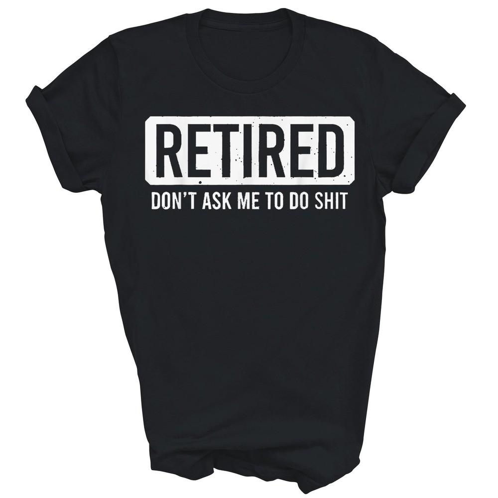 

Retired Don t Ask Me To Do Unisex Shirt Gift XL