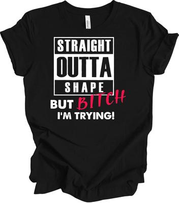 Straight Outta Shape But B*tch I'm Trying T Shirt Funny Workout Gym Humor Tee