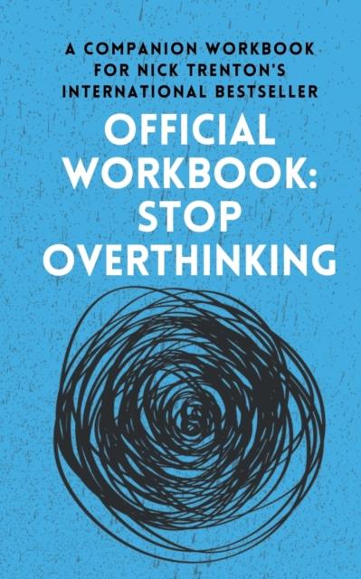 The OFFICIAL WORKBOOK for STOP OVERTHINKING : A Companion Workbook for Nick Trenton's International Bestseller Book