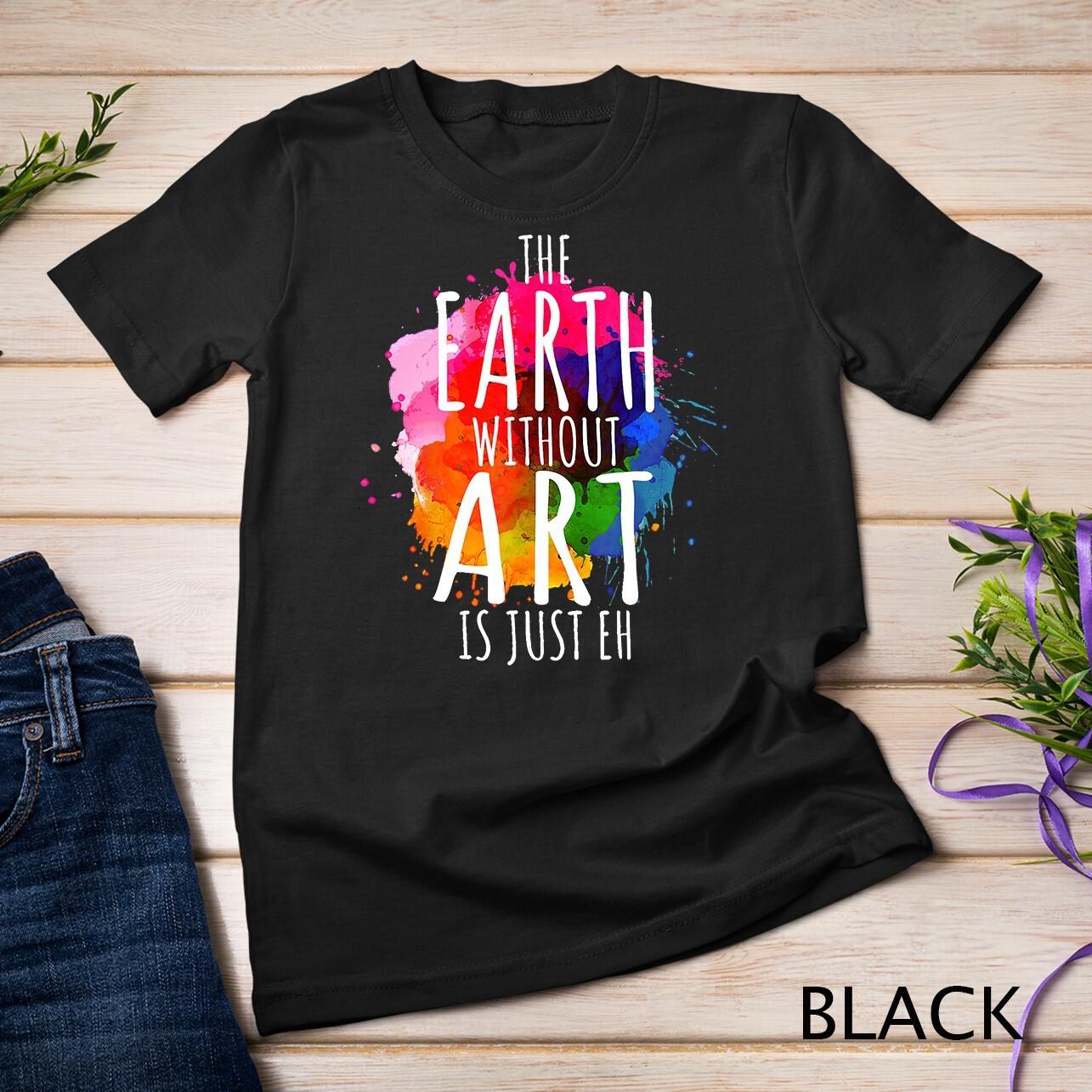 Earth Without Art Is Just Eh Painting Artist Pun Art Teacher Unisex T-Shirt Mens Womens Tees Top 4XL