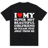 Funny T Shirt I Love My Super Hot Girlfriend So Please Stay Away From Me Tshirt Men Fashion Summer Cotton Couples T Shirts
