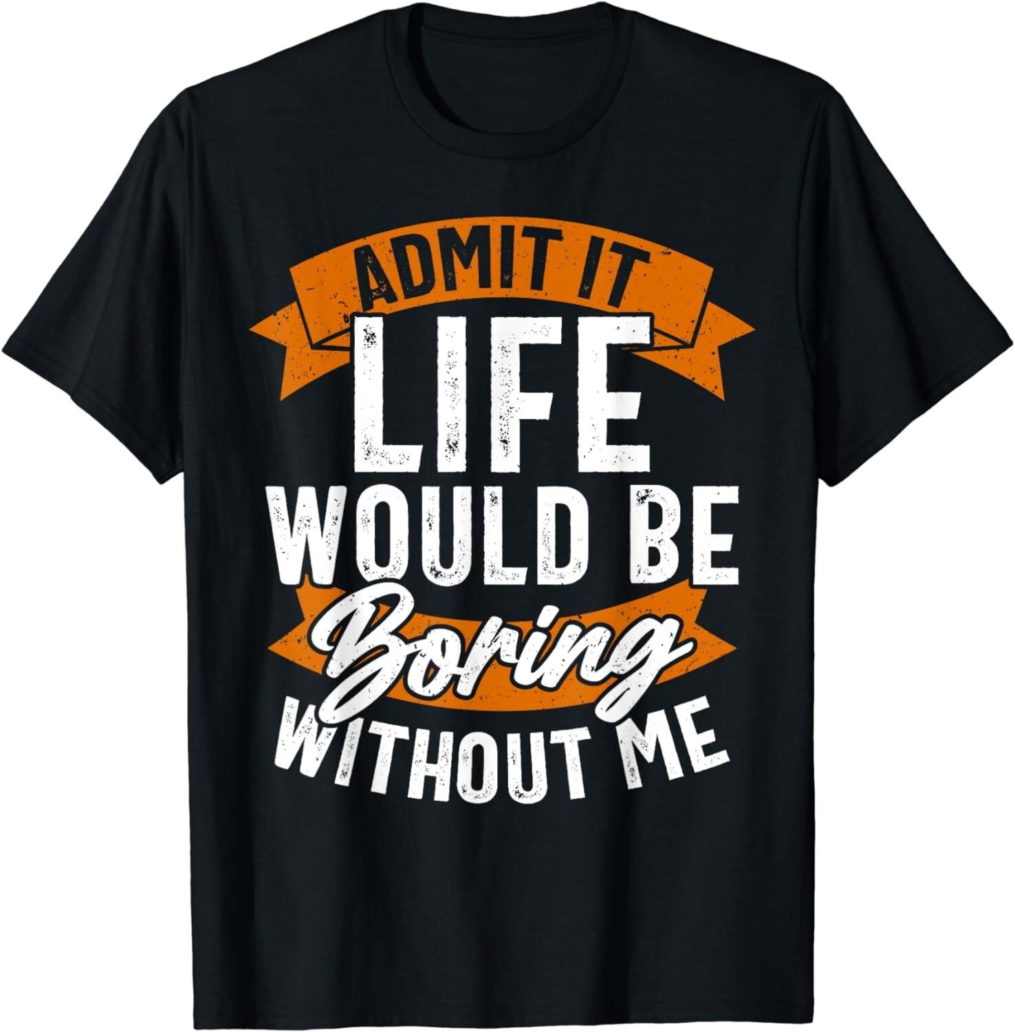 Funny Sarcastic Saying, Life Boring Without Me, Funny Gift Unisex T-Shirt S разноцветный