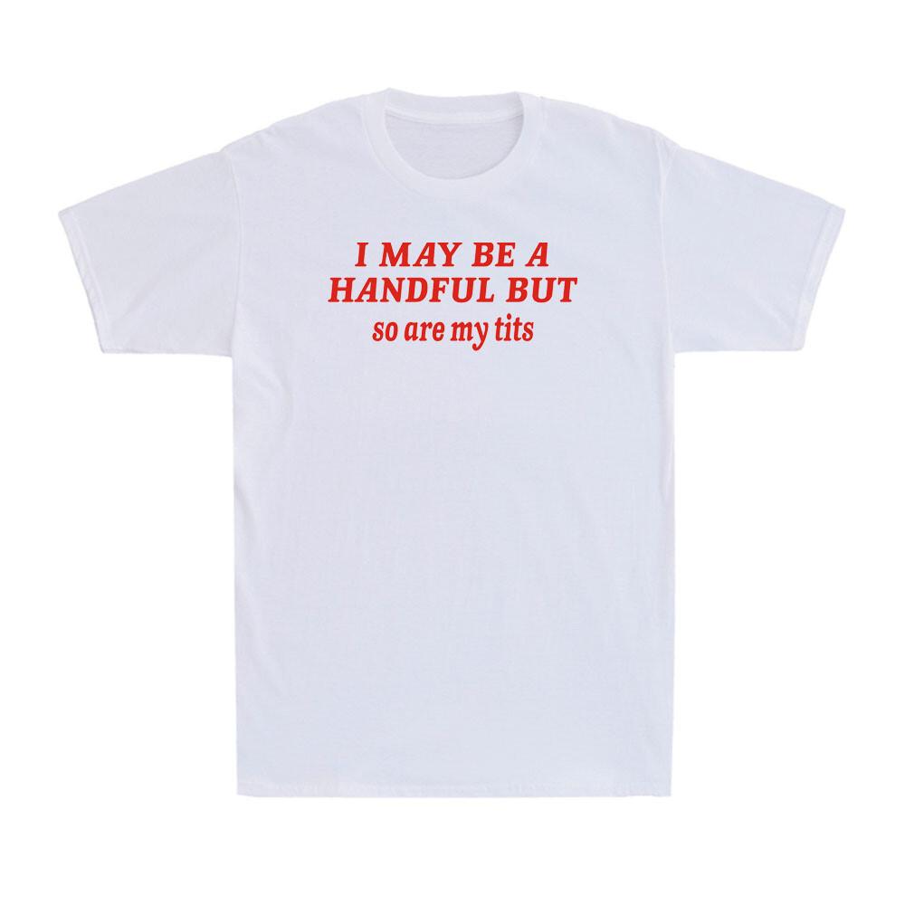 I May Be A Handful But So Are My Tits Funny Sarcasm Girl T-Shirt S