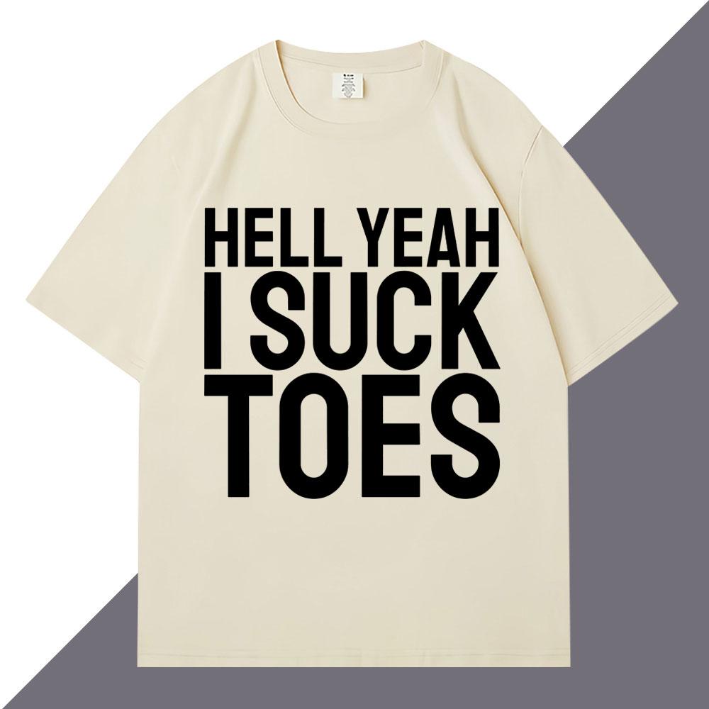 Hell Yeah I Suck Toes Funny T Shirts Humor Joke Personality Men Women Short Sleeve Loose Cotton Casual Summer Tshirt Streetwear