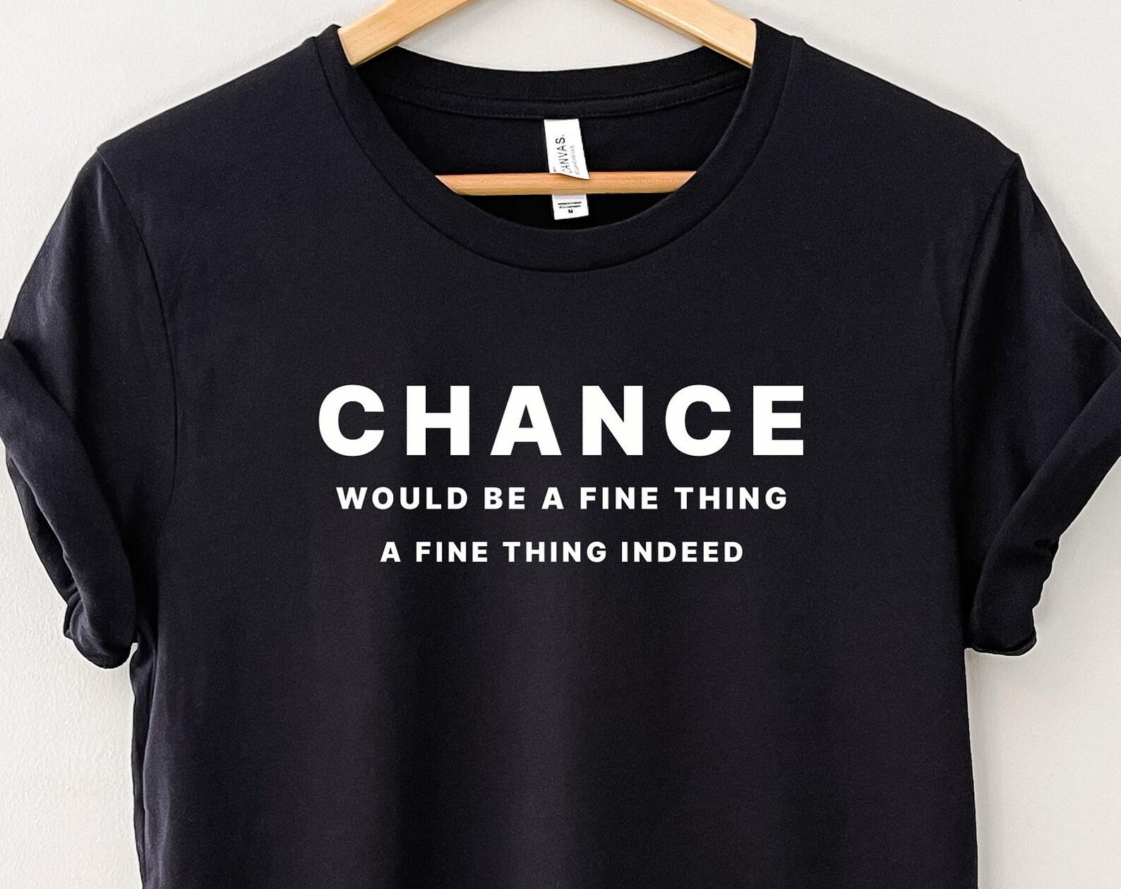 Chance would be a fine thing, a fine thing indeed, Peep Show T-shirt, Funny British Sitcom 3XL