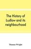 Bok The History of Ludlow and Its Neighbourhood Forming a Popular Sketch of the History of the Welsh Border